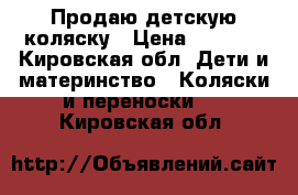 Продаю детскую коляску › Цена ­ 1 500 - Кировская обл. Дети и материнство » Коляски и переноски   . Кировская обл.